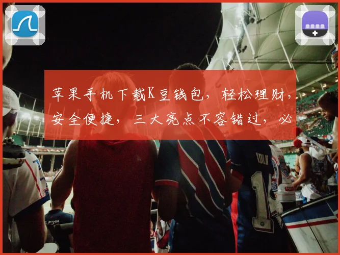 苹果手机下载K豆钱包，轻松理财，安全便捷，三大亮点不容错过，必看攻略