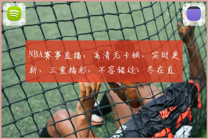 NBA赛事直播，高清无卡顿，实时更新，三重精彩，不容错过，尽在直播平台名