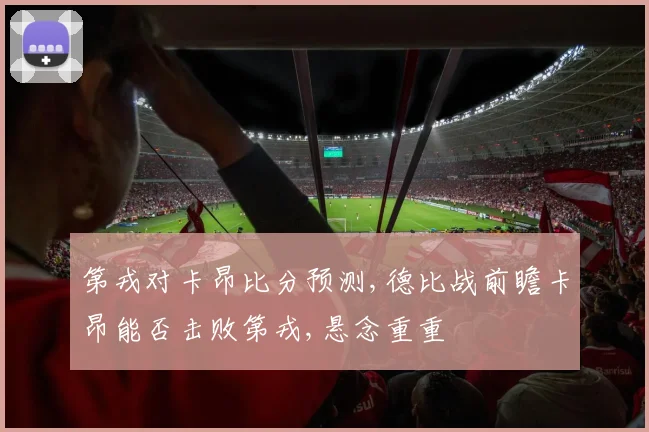 第戎对卡昂比分预测,德比战前瞻卡昂能否击败第戎,悬念重重