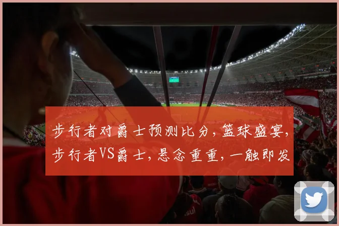 步行者对爵士预测比分,篮球盛宴,步行者VS爵士,悬念重重,一触即发