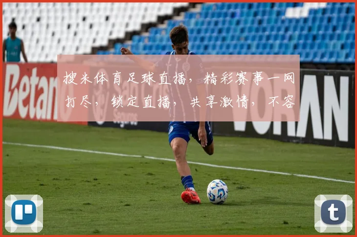 搜米体育足球直播，精彩赛事一网打尽，锁定直播，共享激情，不容错过，