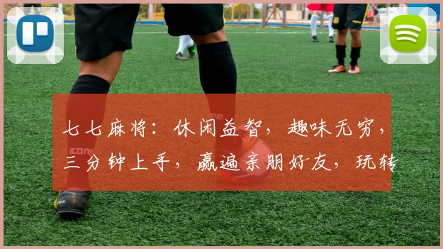 七七麻将：休闲益智，趣味无穷，三分钟上手，赢遍亲朋好友，玩转人生