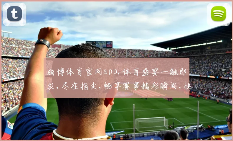狗博体育官网app,体育盛宴一触即发,尽在指尖,畅享赛事精彩瞬间,快加入我们