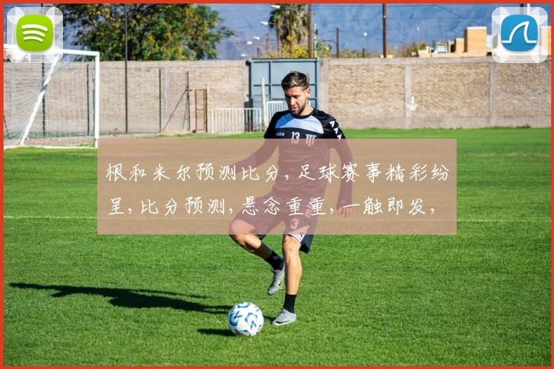 根和米尔预测比分,足球赛事精彩纷呈,比分预测,悬念重重,一触即发,谁将问鼎