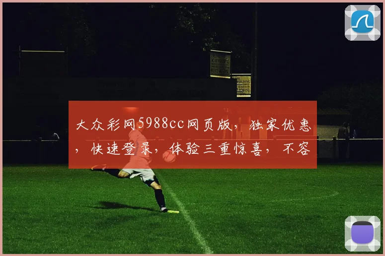大众彩网5988cc网页版，独家优惠，快速登录，体验三重惊喜，不容错过